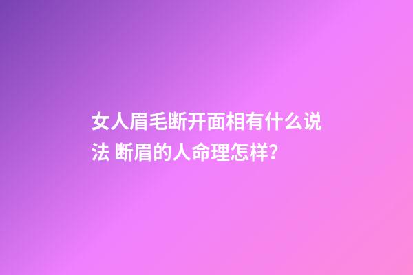 女人眉毛断开面相有什么说法 断眉的人命理怎样？-第1张-观点-玄机派